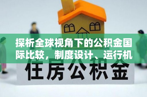 居民探析全球视角下的公积金国际比较，制度设计、运行机制与未来趋势