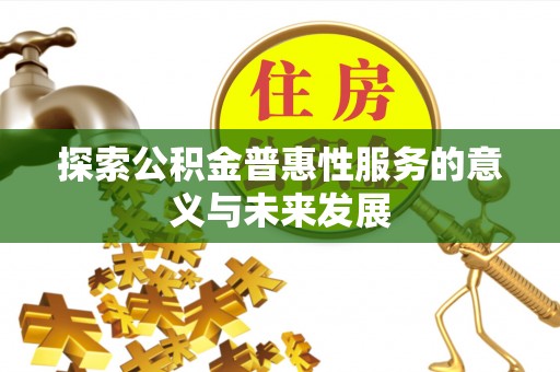 居民探索公积金普惠性服务的意义与未来发展