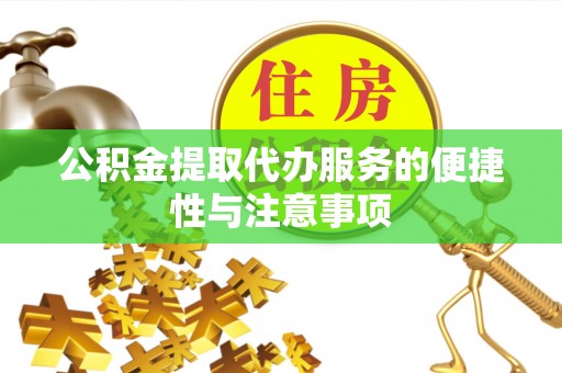 居民公积金提取代办服务的便捷性与注意事项