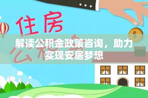 居民解读公积金政策咨询，助力实现安居梦想