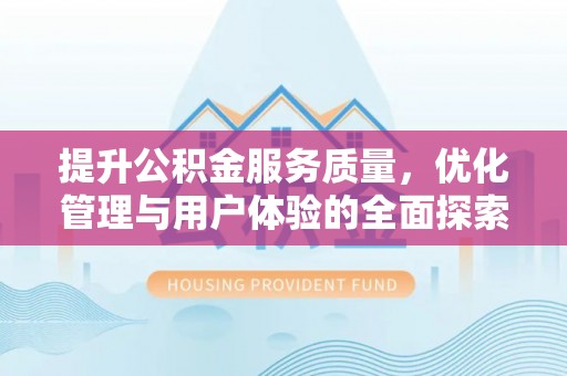 居民提升公积金服务质量，优化管理与用户体验的全面探索