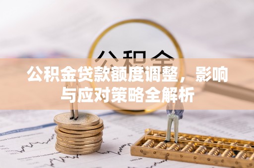 居民公积金贷款额度调整，影响与应对策略全解析