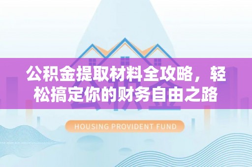 居民公积金提取材料全攻略，轻松搞定你的财务自由之路