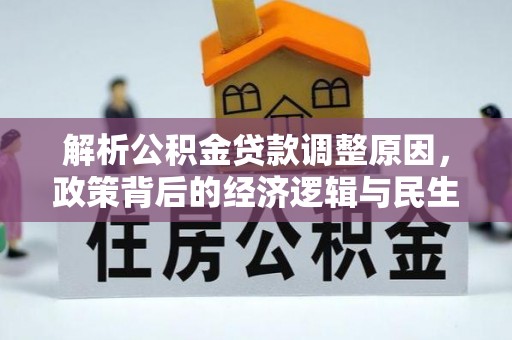 居民解析公积金贷款调整原因，政策背后的经济逻辑与民生影响
