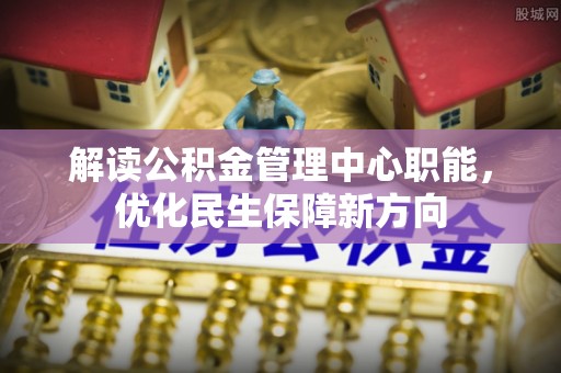 居民解读公积金管理中心职能，优化民生保障新方向