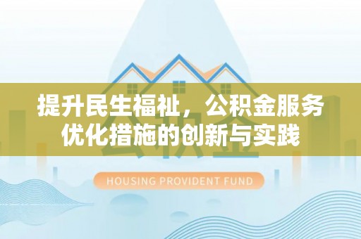 居民提升民生福祉，公积金服务优化措施的创新与实践