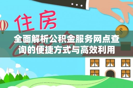 居民全面解析公积金服务网点查询的便捷方式与高效利用