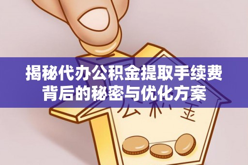 居民揭秘代办公积金提取手续费背后的秘密与优化方案