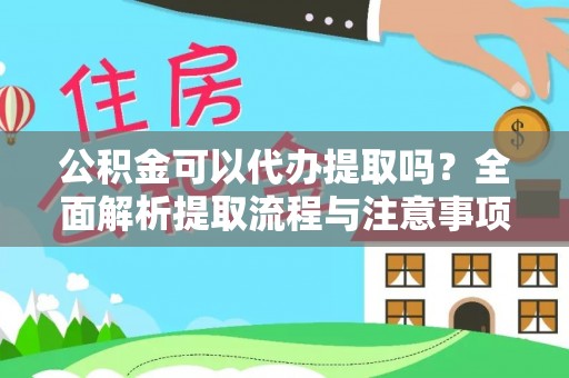 居民公积金可以代办提取吗？全面解析提取流程与注意事项