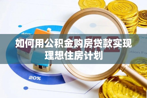 居民如何用公积金购房贷款实现理想住房计划