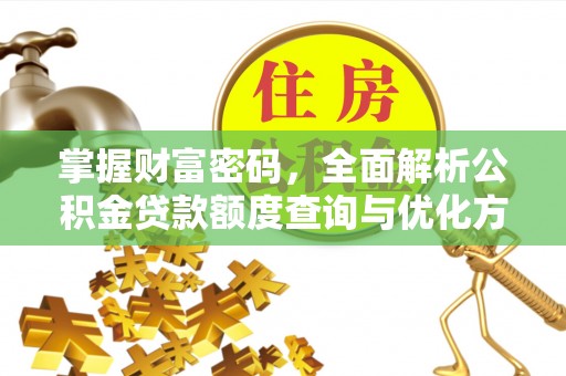 居民掌握财富密码，全面解析公积金贷款额度查询与优化方案