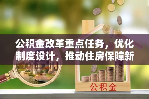 居民公积金改革重点任务，优化制度设计，推动住房保障新发展