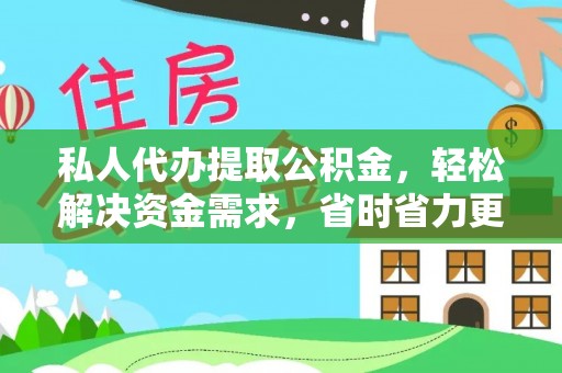 居民私人代办提取公积金，轻松解决资金需求，省时省力更高效