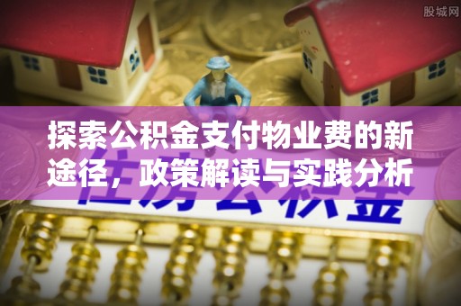 居民探索公积金支付物业费的新途径，政策解读与实践分析