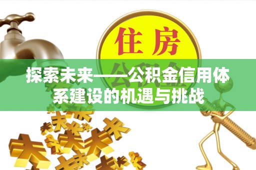 居民探索未来——公积金信用体系建设的机遇与挑战