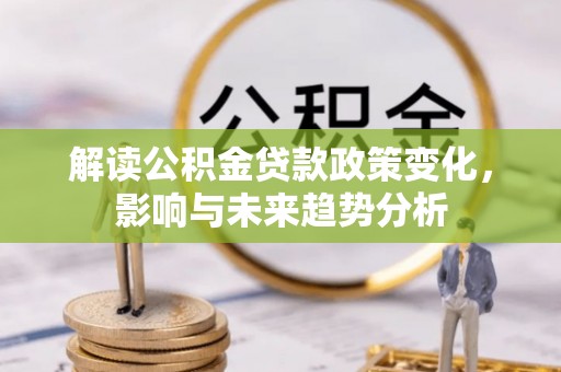 居民解读公积金贷款政策变化，影响与未来趋势分析