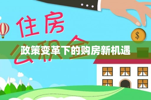 居民政策变革下的购房新机遇