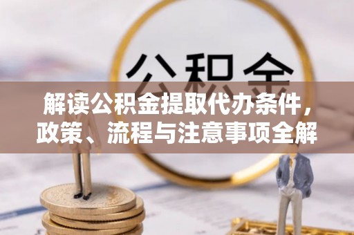 居民解读公积金提取代办条件，政策、流程与注意事项全解析