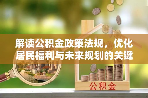 居民解读公积金政策法规，优化居民福利与未来规划的关键