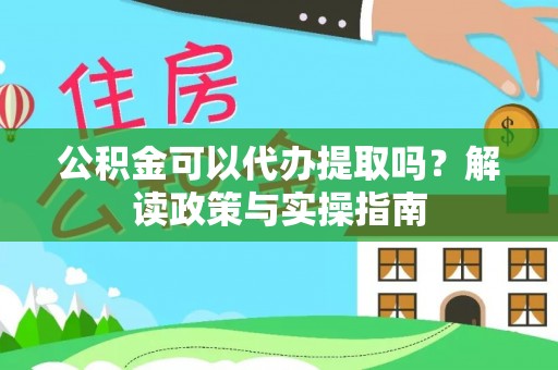 居民公积金可以代办提取吗？解读政策与实操指南