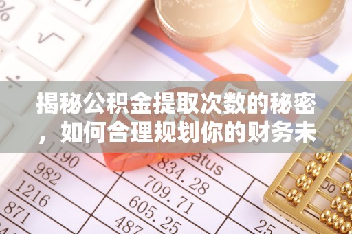 居民揭秘公积金提取次数的秘密，如何合理规划你的财务未来