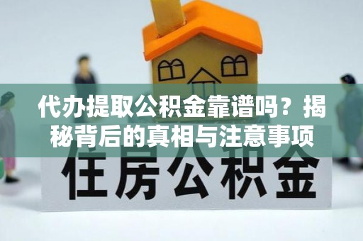 居民代办提取公积金靠谱吗？揭秘背后的真相与注意事项