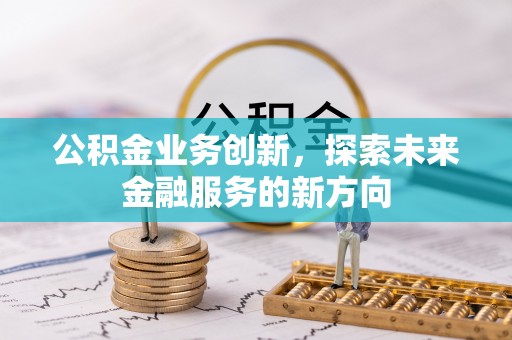 居民公积金业务创新，探索未来金融服务的新方向