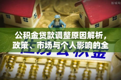 居民公积金贷款调整原因解析，政策、市场与个人影响的全面解读