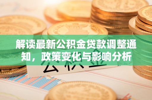 居民解读最新公积金贷款调整通知，政策变化与影响分析