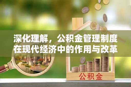 居民深化理解，公积金管理制度在现代经济中的作用与改革方向