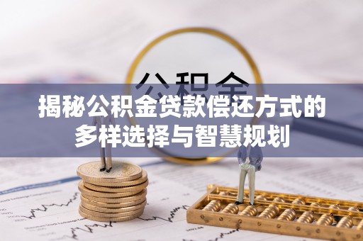 居民揭秘公积金贷款偿还方式的多样选择与智慧规划