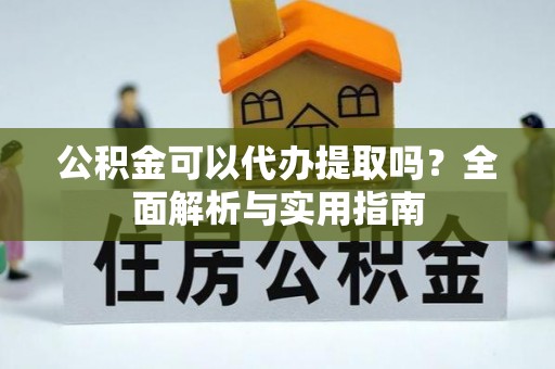 居民公积金可以代办提取吗？全面解析与实用指南