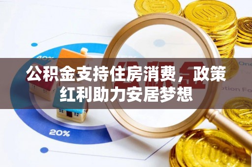 居民公积金支持住房消费，政策红利助力安居梦想
