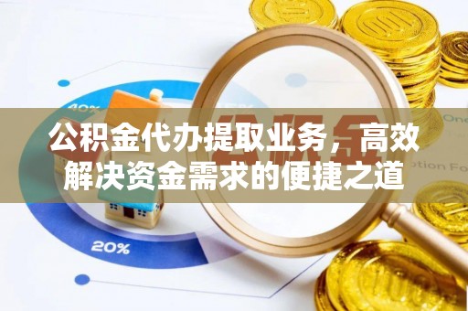 居民公积金代办提取业务，高效解决资金需求的便捷之道