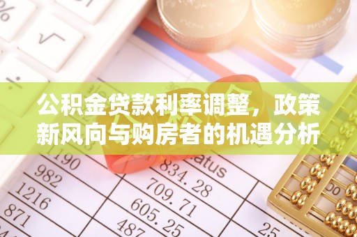 居民公积金贷款利率调整，政策新风向与购房者的机遇分析