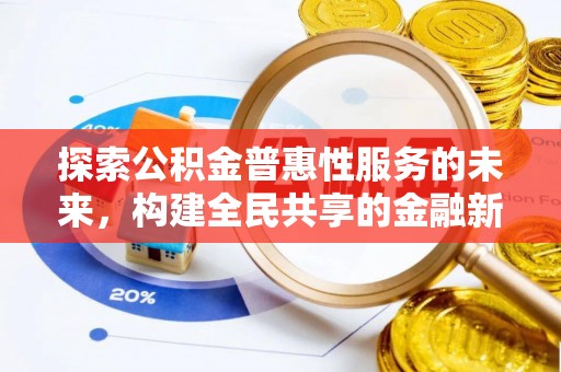居民探索公积金普惠性服务的未来，构建全民共享的金融新生态