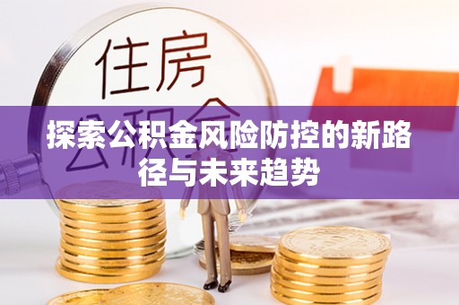 居民探索公积金风险防控的新路径与未来趋势