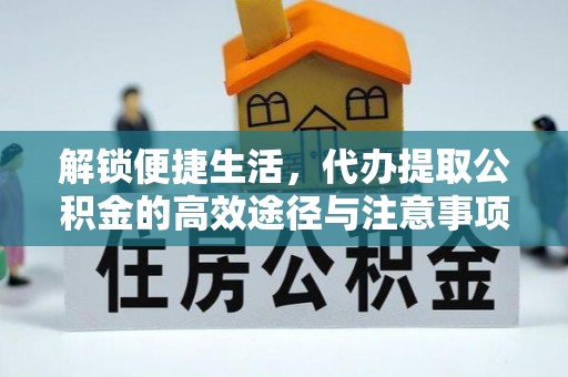 居民解锁便捷生活，代办提取公积金的高效途径与注意事项