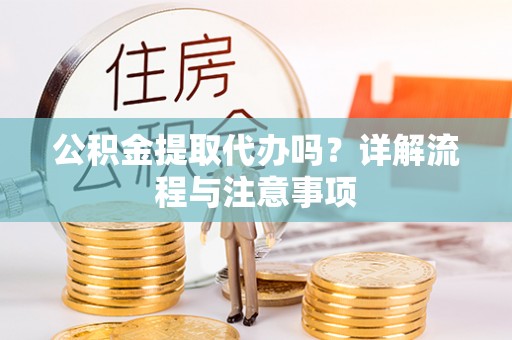 居民公积金提取代办吗？详解流程与注意事项