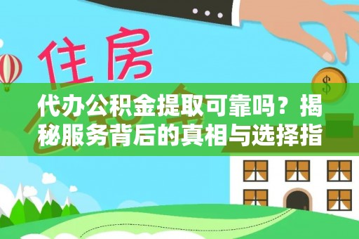 居民代办公积金提取可靠吗？揭秘服务背后的真相与选择指南