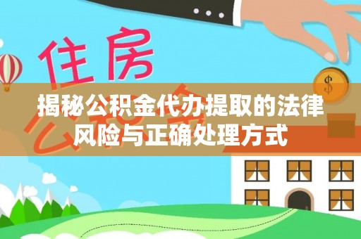 居民揭秘公积金代办提取的法律风险与正确处理方式
