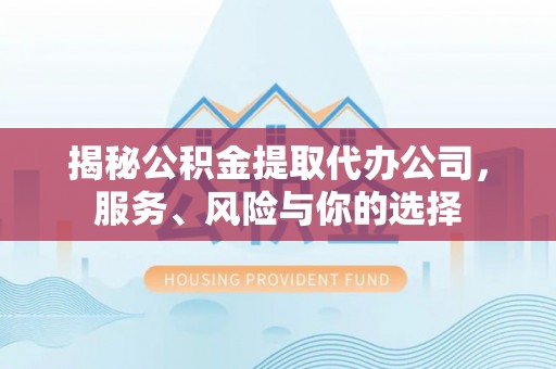 居民揭秘公积金提取代办公司，服务、风险与你的选择
