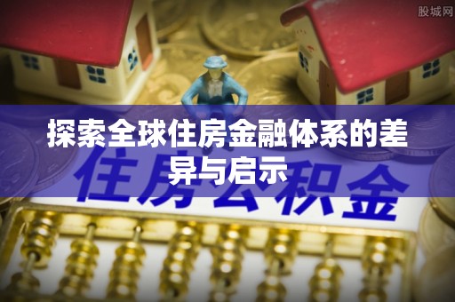 居民探索全球住房金融体系的差异与启示