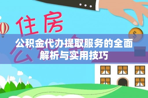 居民公积金代办提取服务的全面解析与实用技巧