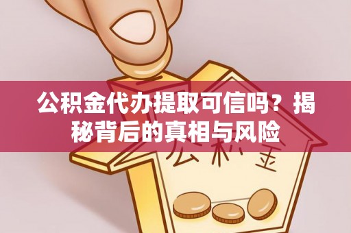 居民公积金代办提取可信吗？揭秘背后的真相与风险